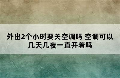 外出2个小时要关空调吗 空调可以几天几夜一直开着吗